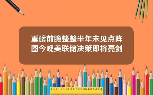 重磅前瞻整整半年未见点阵图今晚美联储决策即将亮剑