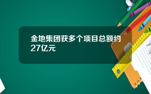 金地集团获多个项目总额约27亿元
