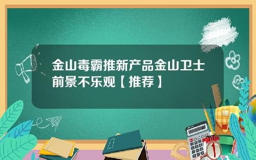 金山毒霸推新产品金山卫士前景不乐观【推荐】