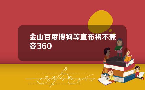 金山百度搜狗等宣布将不兼容360