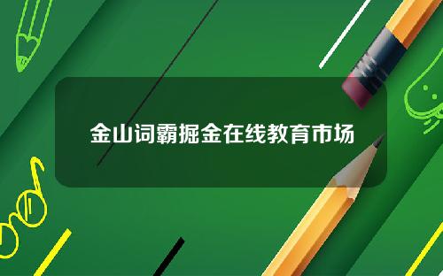 金山词霸掘金在线教育市场