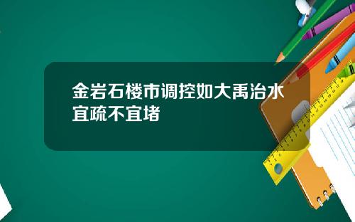 金岩石楼市调控如大禹治水宜疏不宜堵