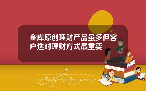 金库原创理财产品虽多但客户选对理财方式最重要