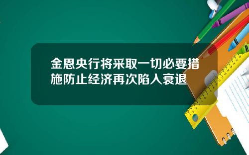 金恩央行将采取一切必要措施防止经济再次陷入衰退
