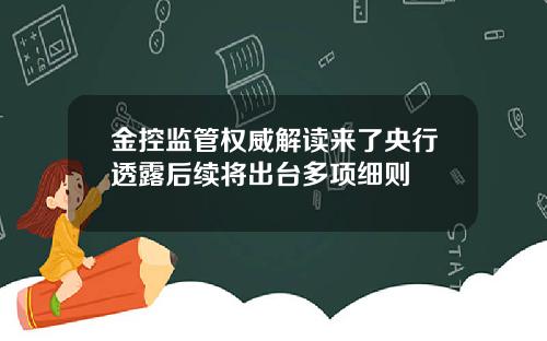 金控监管权威解读来了央行透露后续将出台多项细则