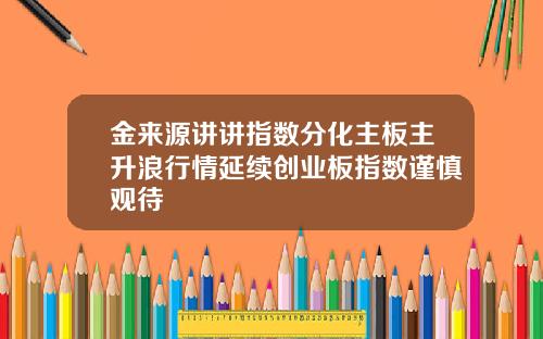 金来源讲讲指数分化主板主升浪行情延续创业板指数谨慎观待