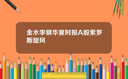 金水李骐华夏时报A股索罗斯旋风