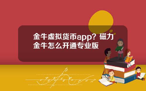金牛虚拟货币app？磁力金牛怎么开通专业版