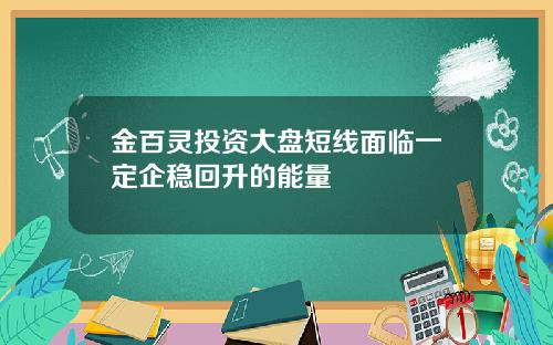 金百灵投资大盘短线面临一定企稳回升的能量