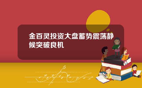 金百灵投资大盘蓄势震荡静候突破良机