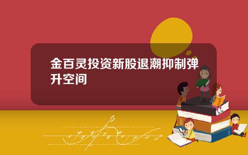 金百灵投资新股退潮抑制弹升空间