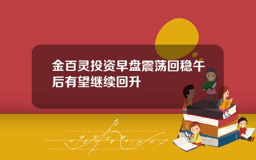 金百灵投资早盘震荡回稳午后有望继续回升
