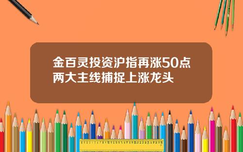 金百灵投资沪指再涨50点两大主线捕捉上涨龙头