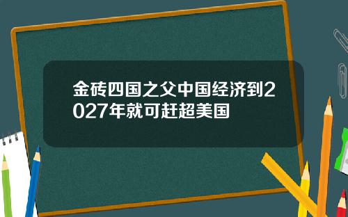 金砖四国之父中国经济到2027年就可赶超美国