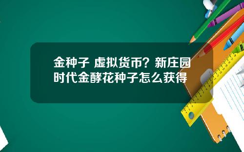 金种子 虚拟货币？新庄园时代金酵花种子怎么获得