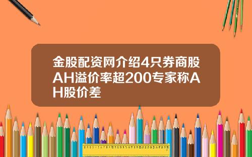 金股配资网介绍4只券商股AH溢价率超200专家称AH股价差