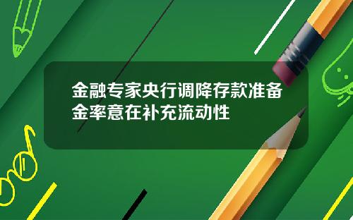 金融专家央行调降存款准备金率意在补充流动性