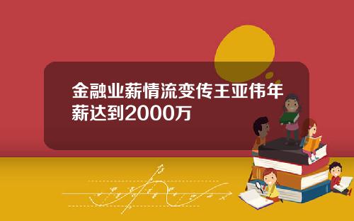 金融业薪情流变传王亚伟年薪达到2000万