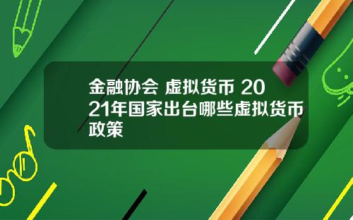 金融协会 虚拟货币 2021年国家出台哪些虚拟货币政策