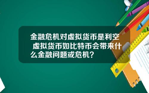 金融危机对虚拟货币是利空 虚拟货币如比特币会带来什么金融问题或危机？