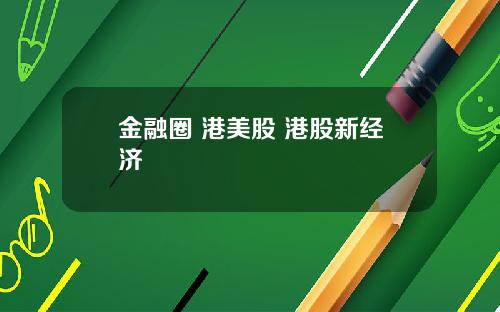金融圈 港美股 港股新经济