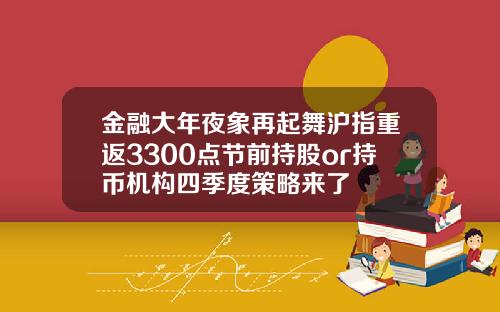 金融大年夜象再起舞沪指重返3300点节前持股or持币机构四季度策略来了