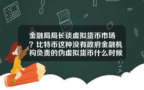 金融局局长谈虚拟货币市场？比特币这种没有政府金融机构负责的伪虚拟货币什么时候价格崩塌？