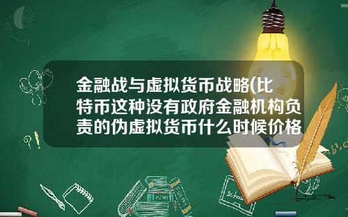 金融战与虚拟货币战略(比特币这种没有政府金融机构负责的伪虚拟货币什么时候价格崩塌？)