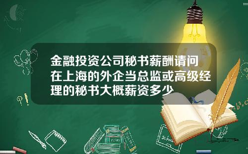 金融投资公司秘书薪酬请问在上海的外企当总监或高级经理的秘书大概薪资多少