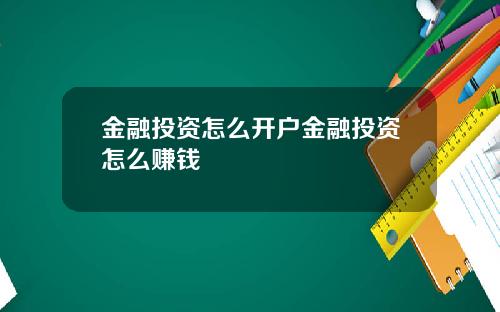 金融投资怎么开户金融投资怎么赚钱