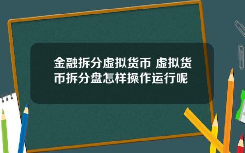 金融拆分虚拟货币 虚拟货币拆分盘怎样操作运行呢