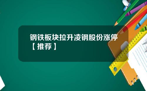 钢铁板块拉升凌钢股份涨停【推荐】