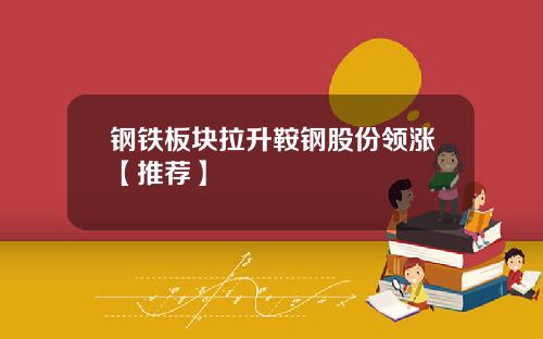 钢铁板块拉升鞍钢股份领涨【推荐】