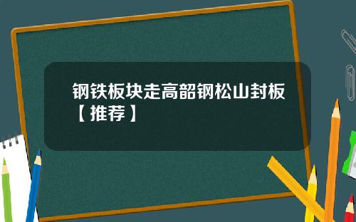 钢铁板块走高韶钢松山封板【推荐】
