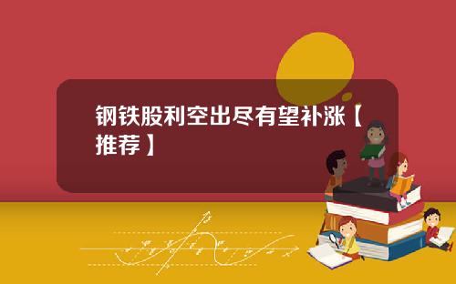 钢铁股利空出尽有望补涨【推荐】