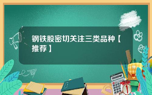 钢铁股密切关注三类品种【推荐】
