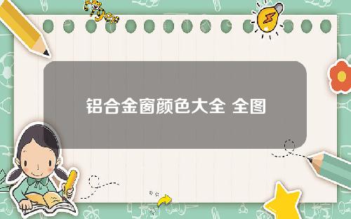 铝合金窗颜色大全 全图
