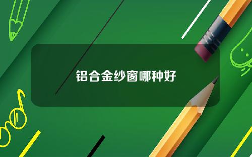 铝合金纱窗哪种好