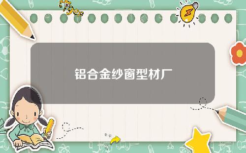 铝合金纱窗型材厂