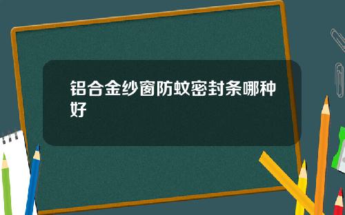 铝合金纱窗防蚊密封条哪种好
