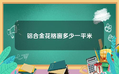 铝合金花格窗多少一平米