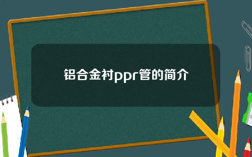 铝合金衬ppr管的简介