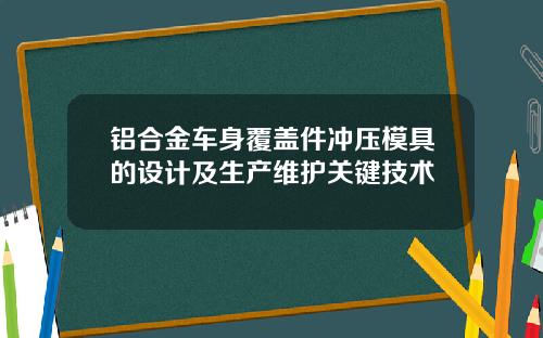 铝合金车身覆盖件冲压模具的设计及生产维护关键技术