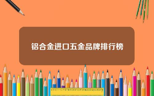 铝合金进口五金品牌排行榜