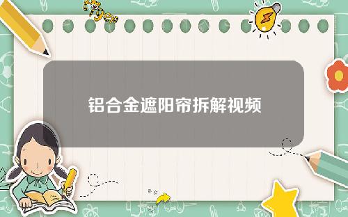 铝合金遮阳帘拆解视频