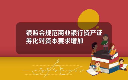 银监会规范商业银行资产证券化对资本要求增加