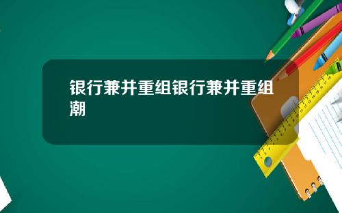 银行兼并重组银行兼并重组潮