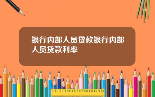 银行内部人员贷款银行内部人员贷款利率