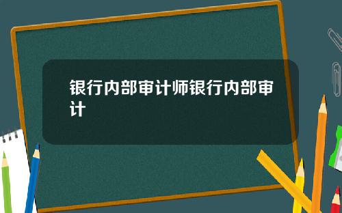 银行内部审计师银行内部审计