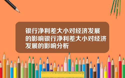 银行净利差大小对经济发展的影响银行净利差大小对经济发展的影响分析